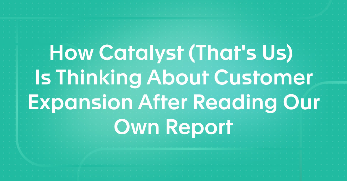How Catalyst (That's Us) Is Thinking About Customer Expansion After